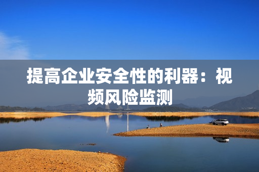 提高企業安全性的利器：視頻風險監測
