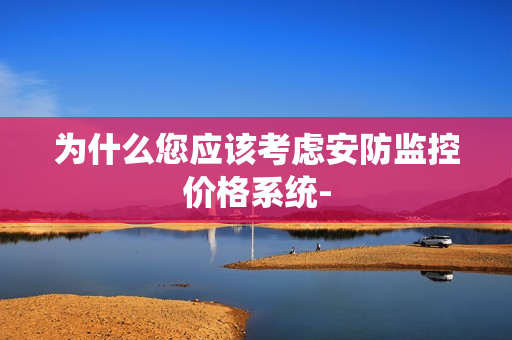 為什么您應該考慮安防監控價格系統-