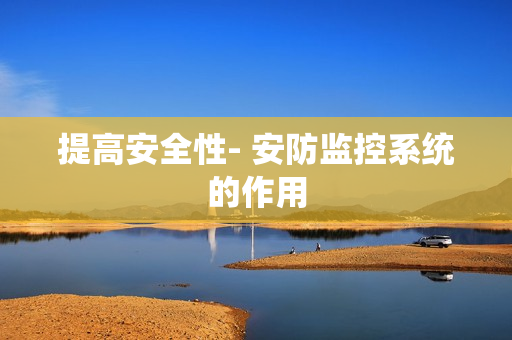 提高安全性- 安防監(jiān)控系統(tǒng)的作用