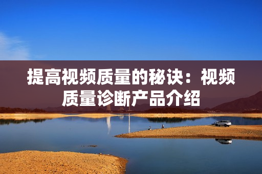 提高視頻質量的秘訣：視頻質量診斷產品介紹