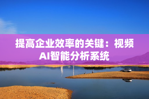 提高企業效率的關鍵：視頻AI智能分析系統