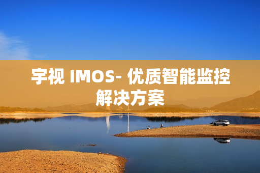 宇視 IMOS- 優質智能監控解決方案