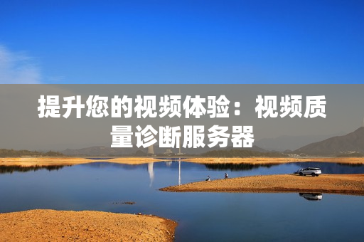 提升您的視頻體驗：視頻質量診斷服務器