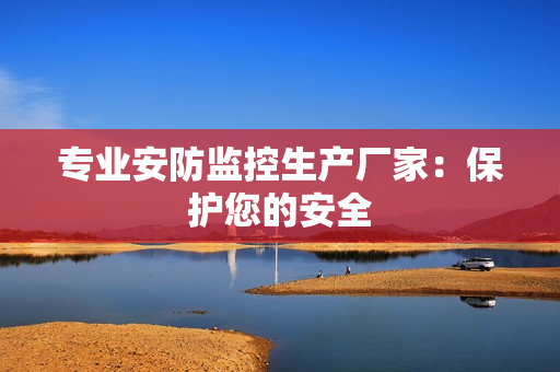 專業安防監控生產廠家：保護您的安全