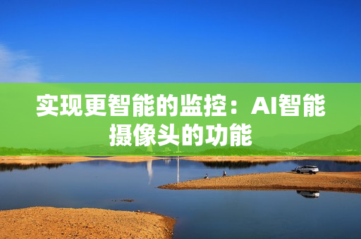 實現更智能的監控：AI智能攝像頭的功能