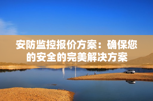 安防監(jiān)控報價方案：確保您的安全的完美解決方案