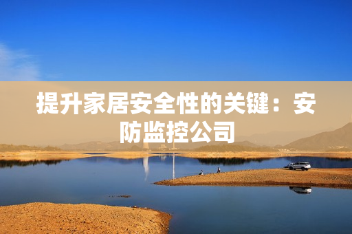提升家居安全性的關鍵：安防監控公司