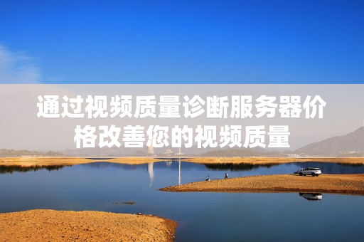 通過視頻質量診斷服務器價格改善您的視頻質量