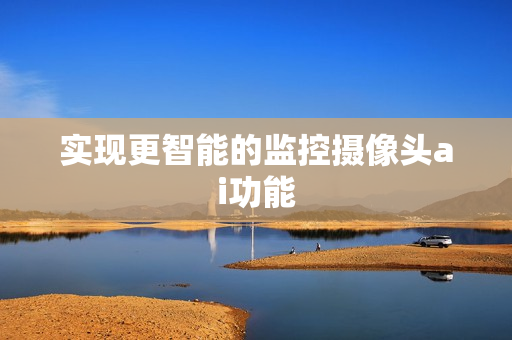 實(shí)現(xiàn)更智能的監(jiān)控?cái)z像頭ai功能