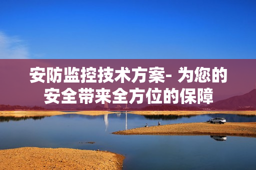 安防監控技術方案- 為您的安全帶來全方位的保障