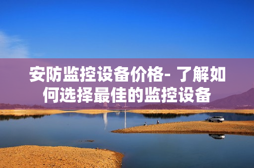 安防監控設備價格- 了解如何選擇最佳的監控設備