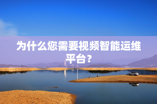 為什么您需要視頻智能運(yùn)維平臺？