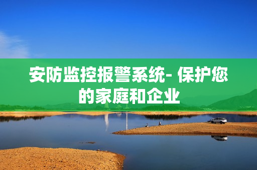 安防監控報警系統- 保護您的家庭和企業