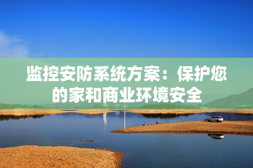 監控安防系統方案：保護您的家和商業環境安全