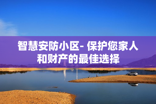 智慧安防小區- 保護您家人和財產的最佳選擇