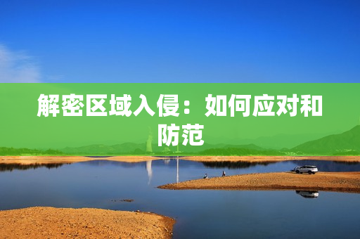 解密區域入侵：如何應對和防范