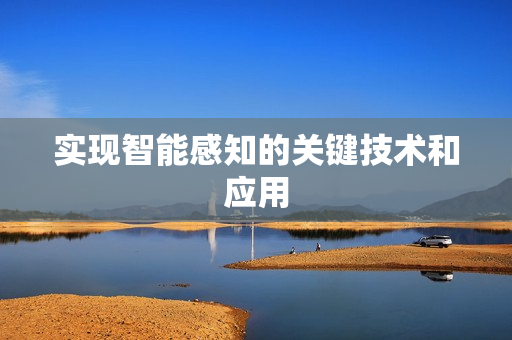 實(shí)現(xiàn)智能感知的關(guān)鍵技術(shù)和應(yīng)用