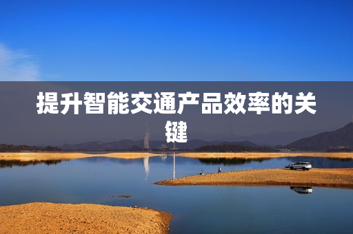 提升智能交通產品效率的關鍵