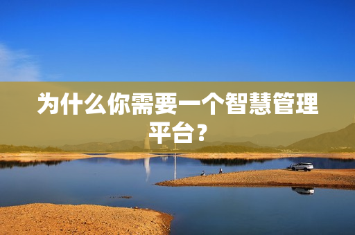 為什么你需要一個智慧管理平臺？