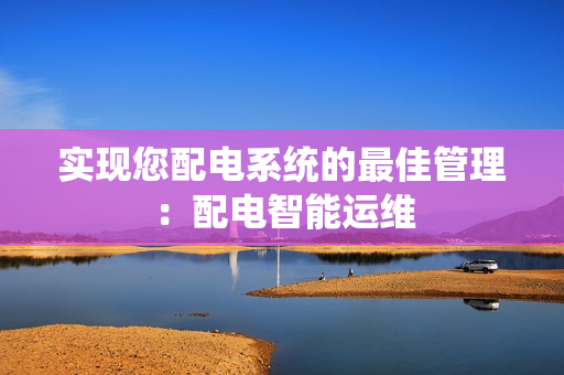 實現您配電系統的最佳管理：配電智能運維