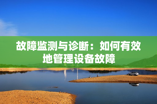 故障監(jiān)測(cè)與診斷：如何有效地管理設(shè)備故障