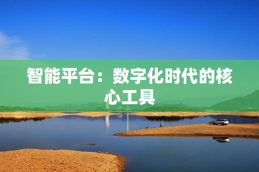 智能平臺：數字化時代的核心工具