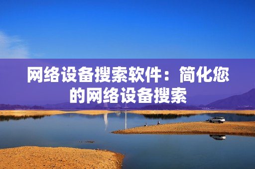 網絡設備搜索軟件：簡化您的網絡設備搜索