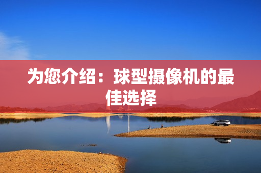 為您介紹：球型攝像機(jī)的最佳選擇