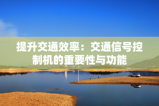 提升交通效率：交通信號控制機(jī)的重要性與功能
