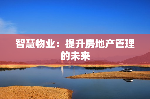 智慧物業：提升房地產管理的未來