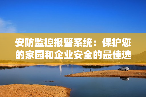 安防監控報警系統：保護您的家園和企業安全的最佳選擇