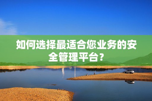 如何選擇最適合您業務的安全管理平臺？