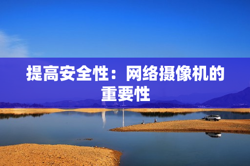提高安全性：網絡攝像機的重要性