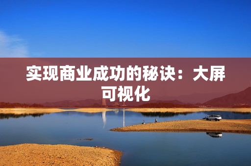 實現商業成功的秘訣：大屏可視化
