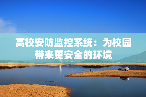 高校安防監控系統：為校園帶來更安全的環境