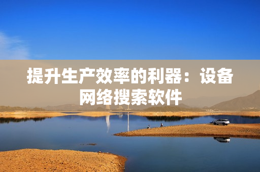 提升生產效率的利器：設備網絡搜索軟件