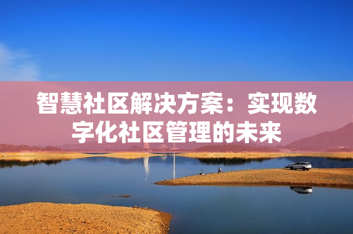 智慧社區(qū)解決方案：實現數字化社區(qū)管理的未來
