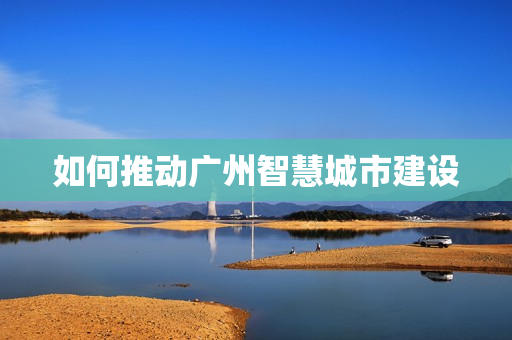 如何推動廣州智慧城市建設