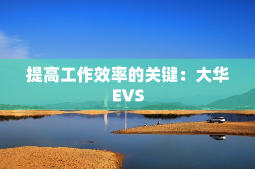 提高工作效率的關鍵：大華EVS