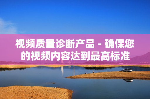 視頻質(zhì)量診斷產(chǎn)品 - 確保您的視頻內(nèi)容達(dá)到最高標(biāo)準(zhǔn)