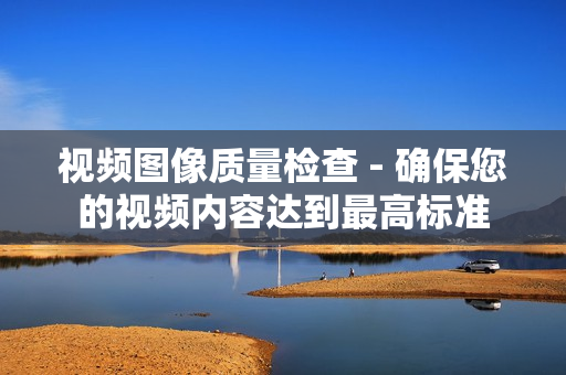 視頻圖像質量檢查 - 確保您的視頻內容達到最高標準