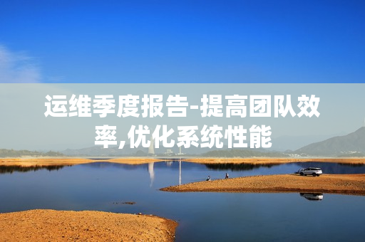 運維季度報告-提高團隊效率,優化系統性能
