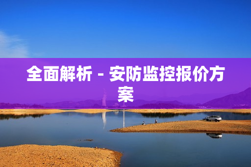 全面解析 - 安防監(jiān)控報價方案