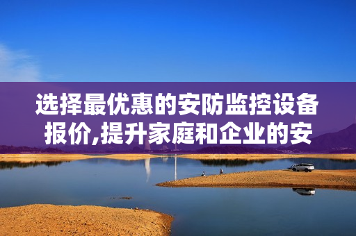 選擇最優惠的安防監控設備報價,提升家庭和企業的安全保障