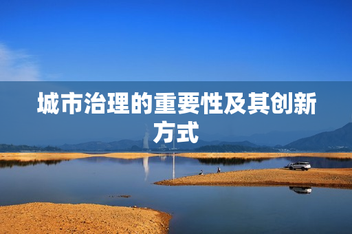 城市治理的重要性及其創(chuàng)新方式