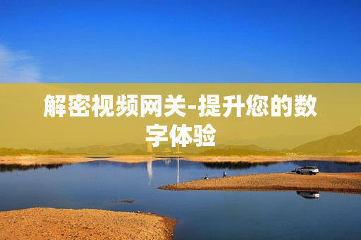 解密視頻網關-提升您的數字體驗