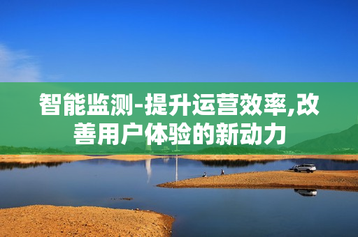 智能監測-提升運營效率,改善用戶體驗的新動力