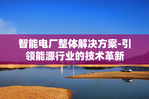 智能電廠整體解決方案-引領能源行業的技術革新