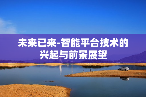 未來已來-智能平臺技術的興起與前景展望