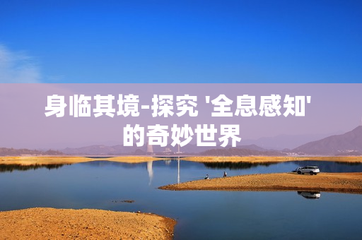 身臨其境-探究 '全息感知' 的奇妙世界